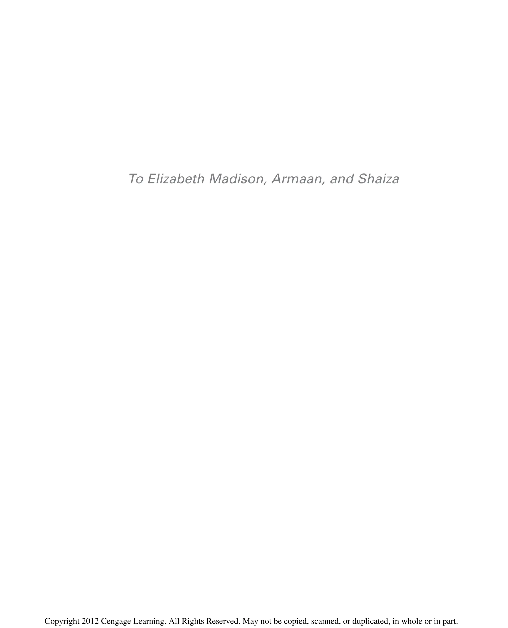 To Elizabeth Madison, Armaan, and Shaiza
Copyright 2012 Cengage Learning. All Rights Reserved. May not be copied, scanned, or duplicated, in whole or in part.
 