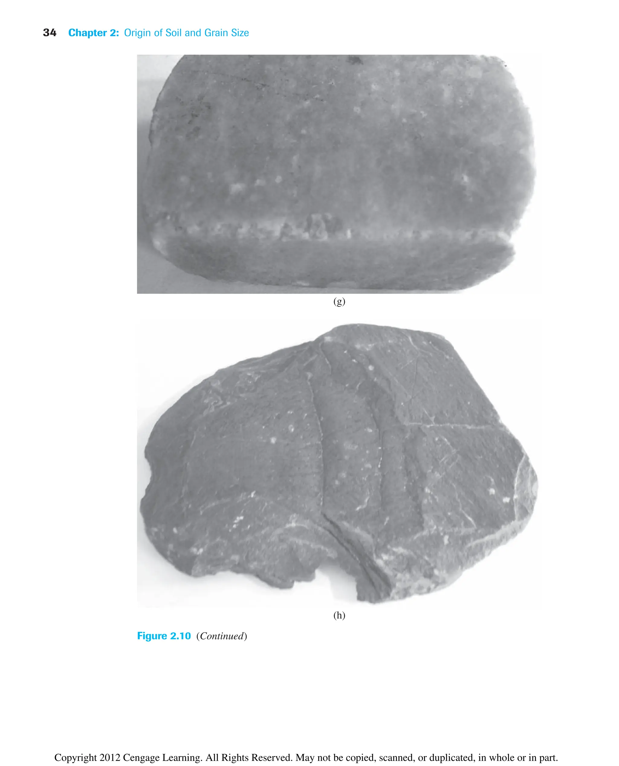 34 Chapter 2: Origin of Soil and Grain Size
Figure 2.10 (Continued)
(g)
(h)
Copyright 2012 Cengage Learning. All Rights Reserved. May not be copied, scanned, or duplicated, in whole or in part.
 
