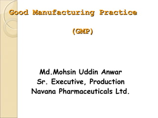 Good Manufacturing PracticeGood Manufacturing Practice
(GMP)(GMP)
Md.Mohsin Uddin Anwar
Sr. Executive, Production
Navana Pharmaceuticals Ltd.
 