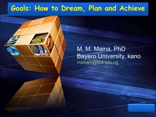 LOGO
“ Add your company slogan ”Goals: How to Dream, Plan and Achieve
M. M. Maina, PhD
Bayero University, kano
mainam@buk.edu.ng
 