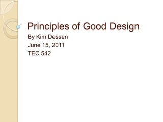 Principles of Good Design By Kim Dessen June 15, 2011 TEC 542 