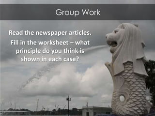 Group Work

Read the newspaper articles.
Fill in the worksheet – what
  principle do you think is
     shown in each case?
 