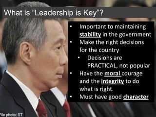 What is “Leadership is Key”?
                  •  Important to maintaining
                     stability in the government
                  • Make the right decisions
                     for the country
                    • Decisions are
                        PRACTICAL, not popular
                  • Have the moral courage
                     and the integrity to do
                     what is right.
                  • Must have good character
 