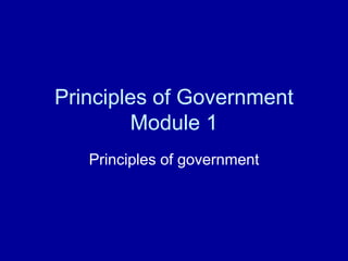 Principles of Government 
Module 1 
Principles of government 
 