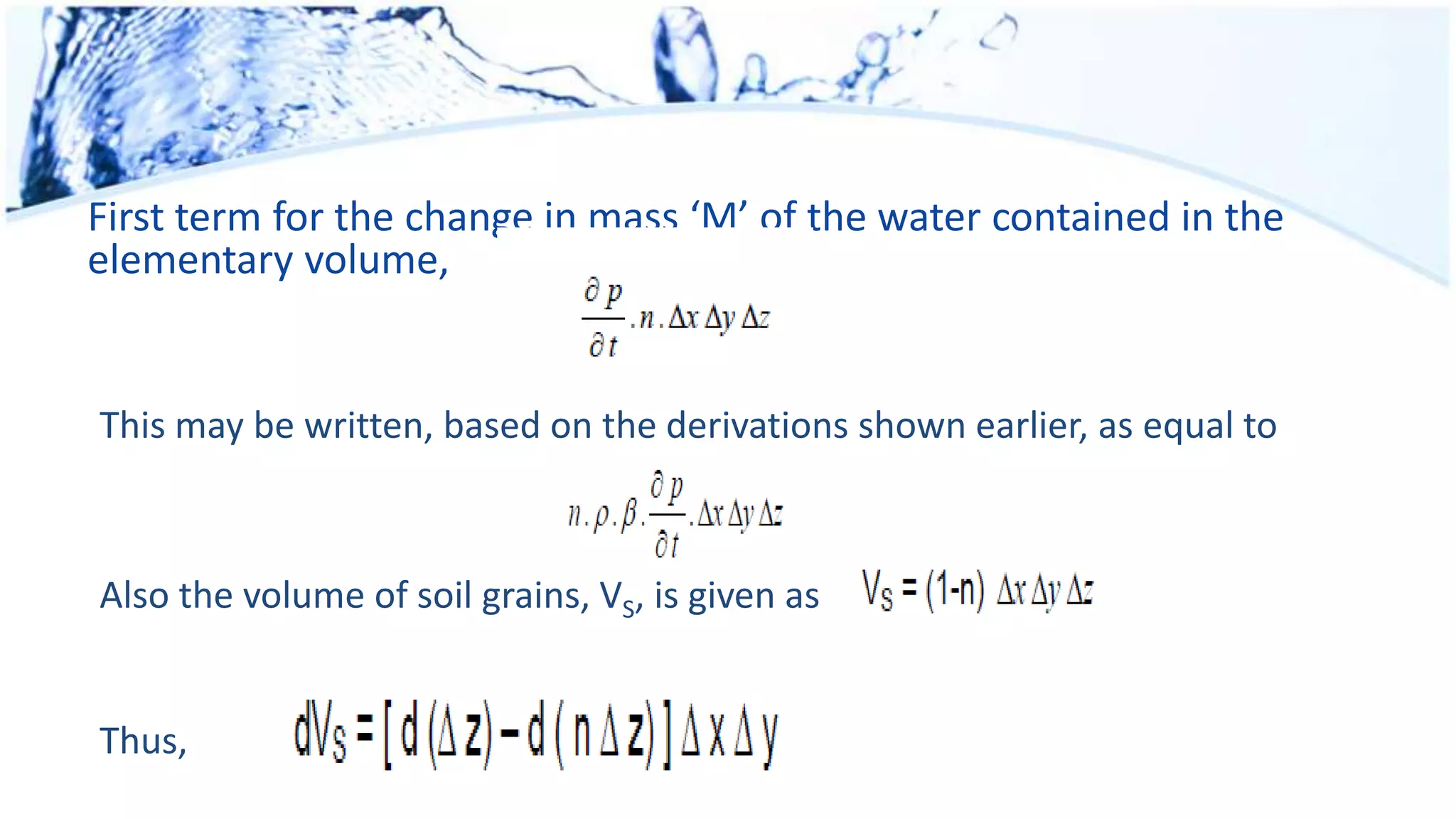 First term for the change in mass ‘M’ of the water contained in the
elementary volume,
This may be written, based on the derivations shown earlier, as equal to
Also the volume of soil grains, VS, is given as
Thus,
 