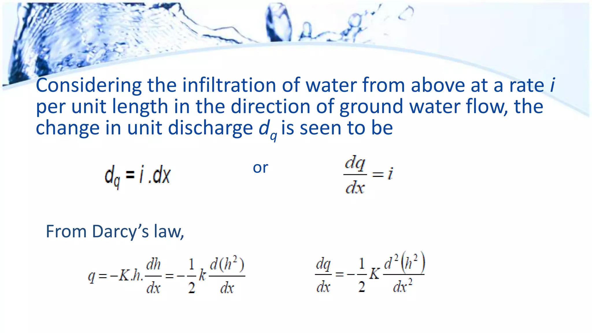 Considering the infiltration of water from above at a rate i
per unit length in the direction of ground water flow, the
change in unit discharge dq is seen to be
or
From Darcy’s law,
 