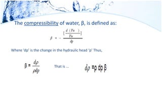 The compressibility of water, β, is defined as:
Where ‘dp’ is the change in the hydraulic head ‘p’ Thus,
That is …
 