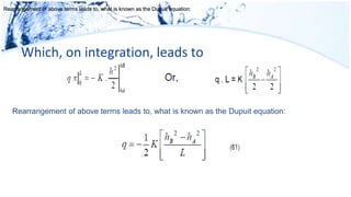 Which, on integration, leads to
Rearrangement of above terms leads to, what is known as the Dupuit equation:Rearrangement of above terms leads to, what is known as the Dupuit equation:Rearrangement of above terms leads to, what is known as the Dupuit equation:
Rearrangement of above terms leads to, what is known as the Dupuit equation:
 