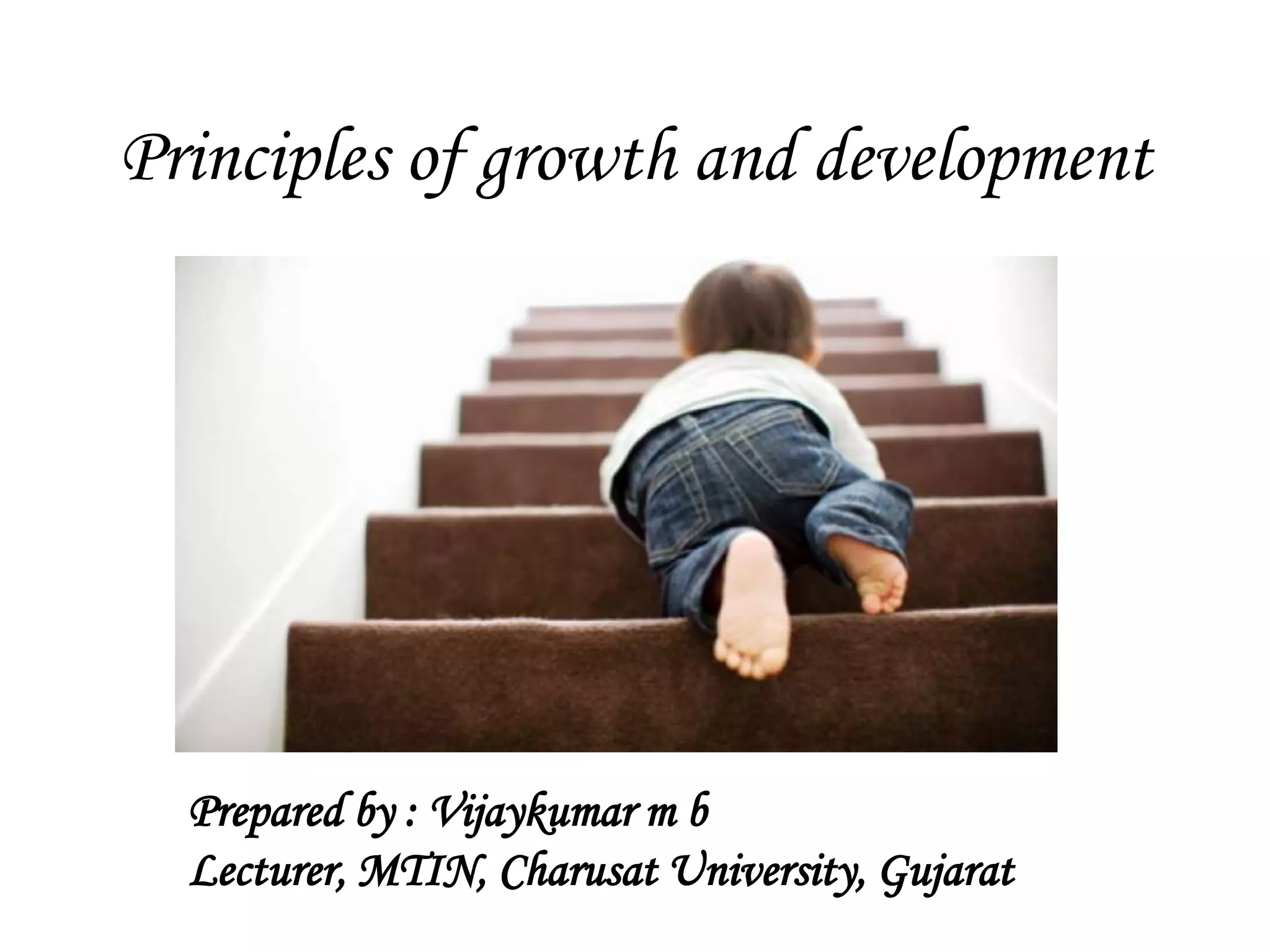 Principles of growth and development
Prepared by : Vijaykumar m b
Lecturer, MTIN, Charusat University, Gujarat
 