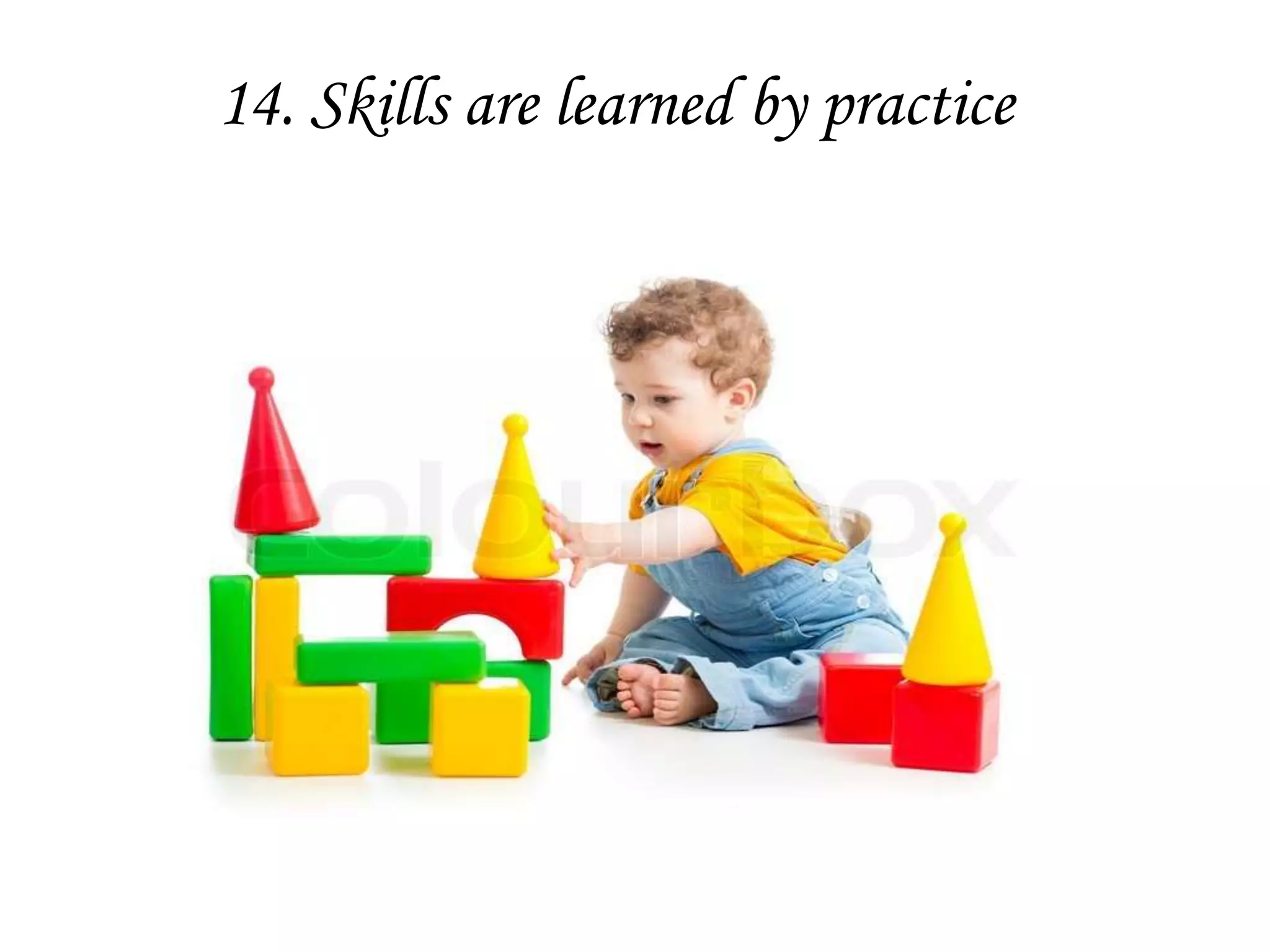 14. Skills are learned by practice
 