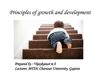 Principles of growth and development
Prepared by : Vijaykumar m b
Lecturer, MTIN, Charusat University, Gujarat
 