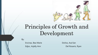 Principles of Growth and
Development
By:
Encinas, Bea Marie Doños, Axzl Ian
Edjoc, Arjelly Ann Del Rosario, Ryan
 