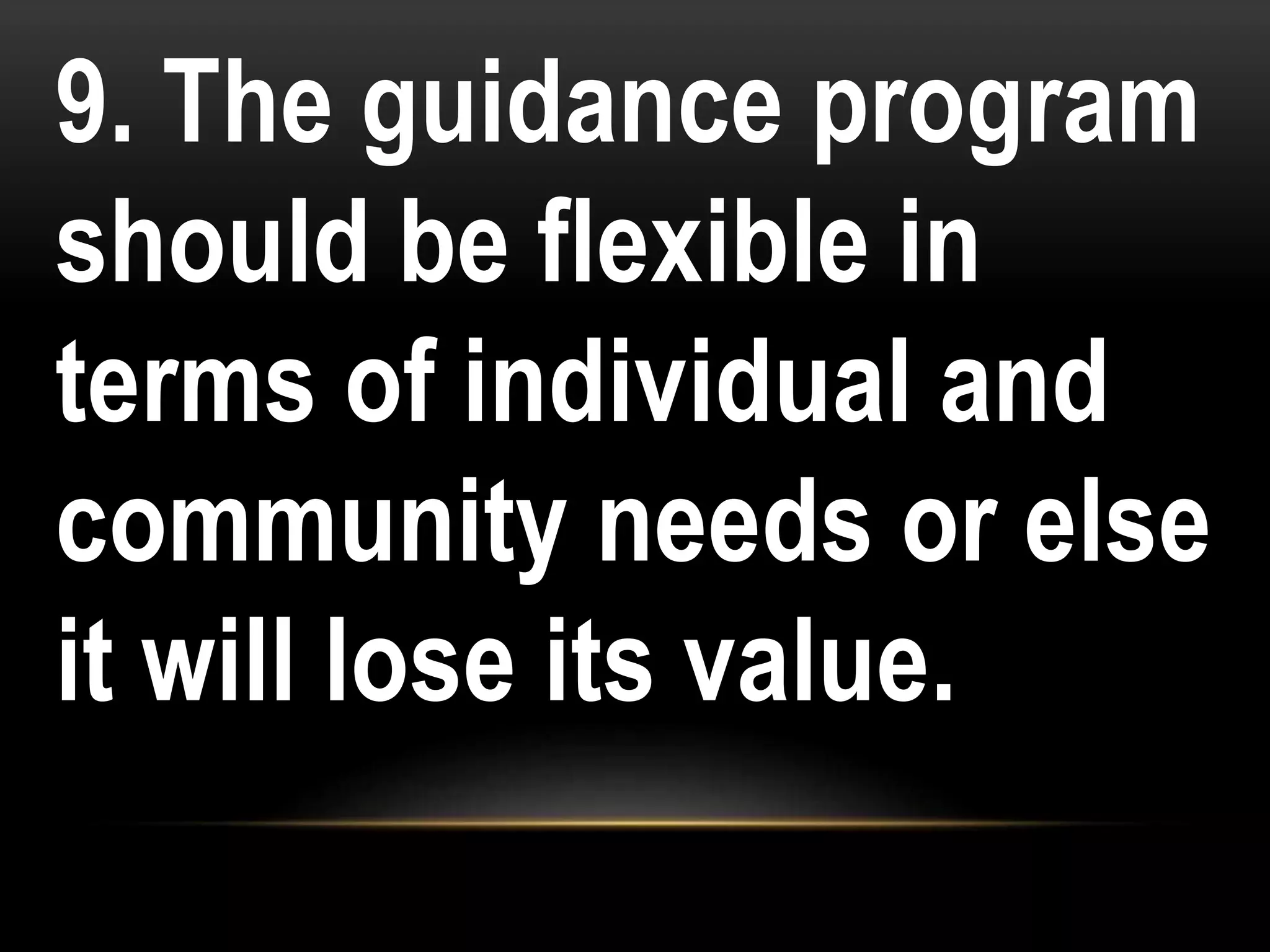 9. The guidance program
should be flexible in
terms of individual and
community needs or else
it will lose its value.
 