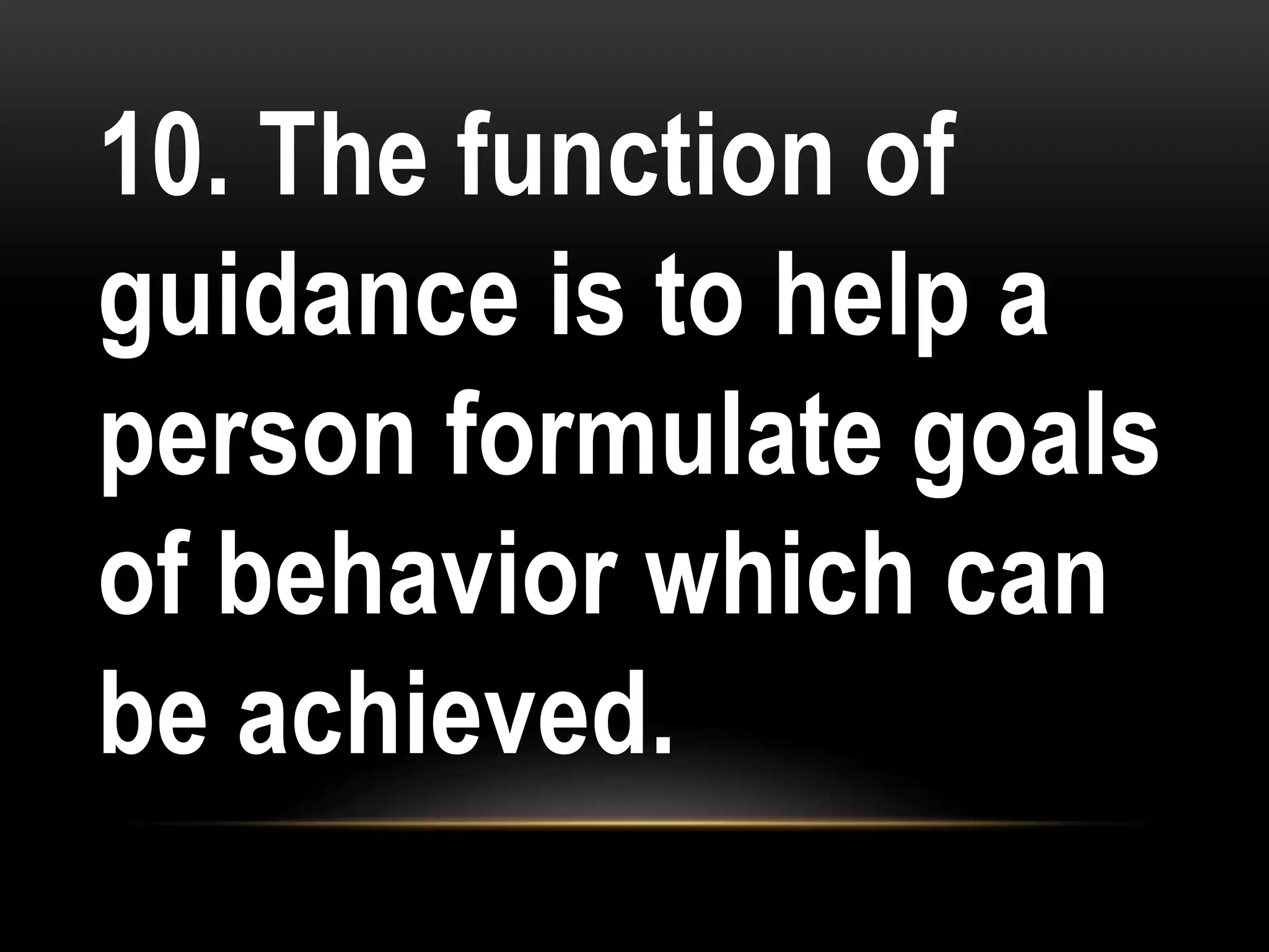 10. The function of
guidance is to help a
person formulate goals
of behavior which can
be achieved.
 