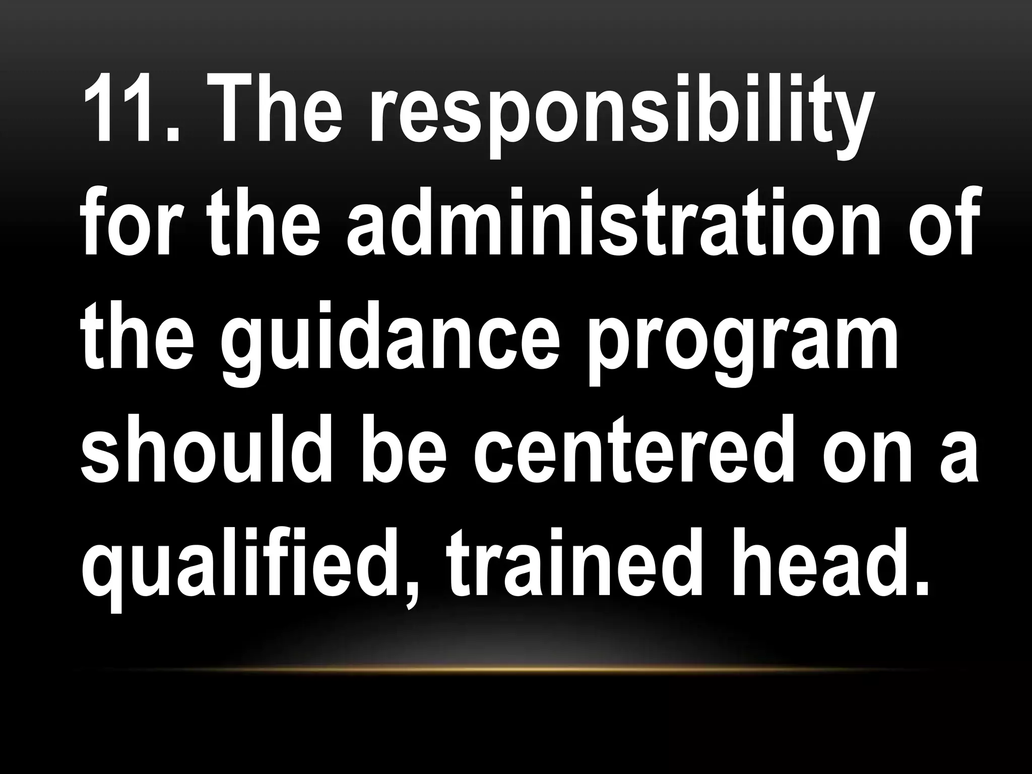 11. The responsibility
for the administration of
the guidance program
should be centered on a
qualified, trained head.
 