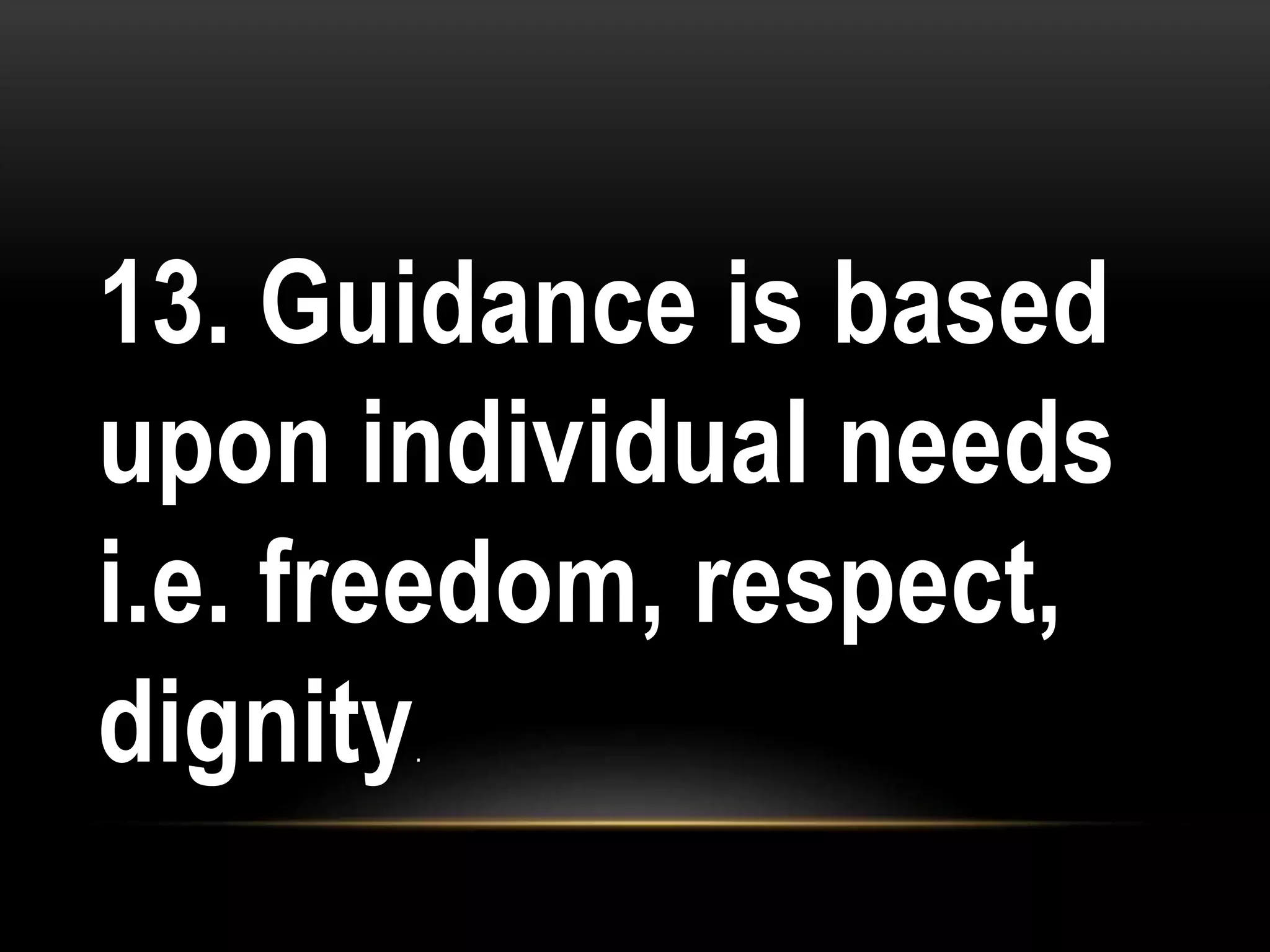 13. Guidance is based
upon individual needs
i.e. freedom, respect,
dignity.
 