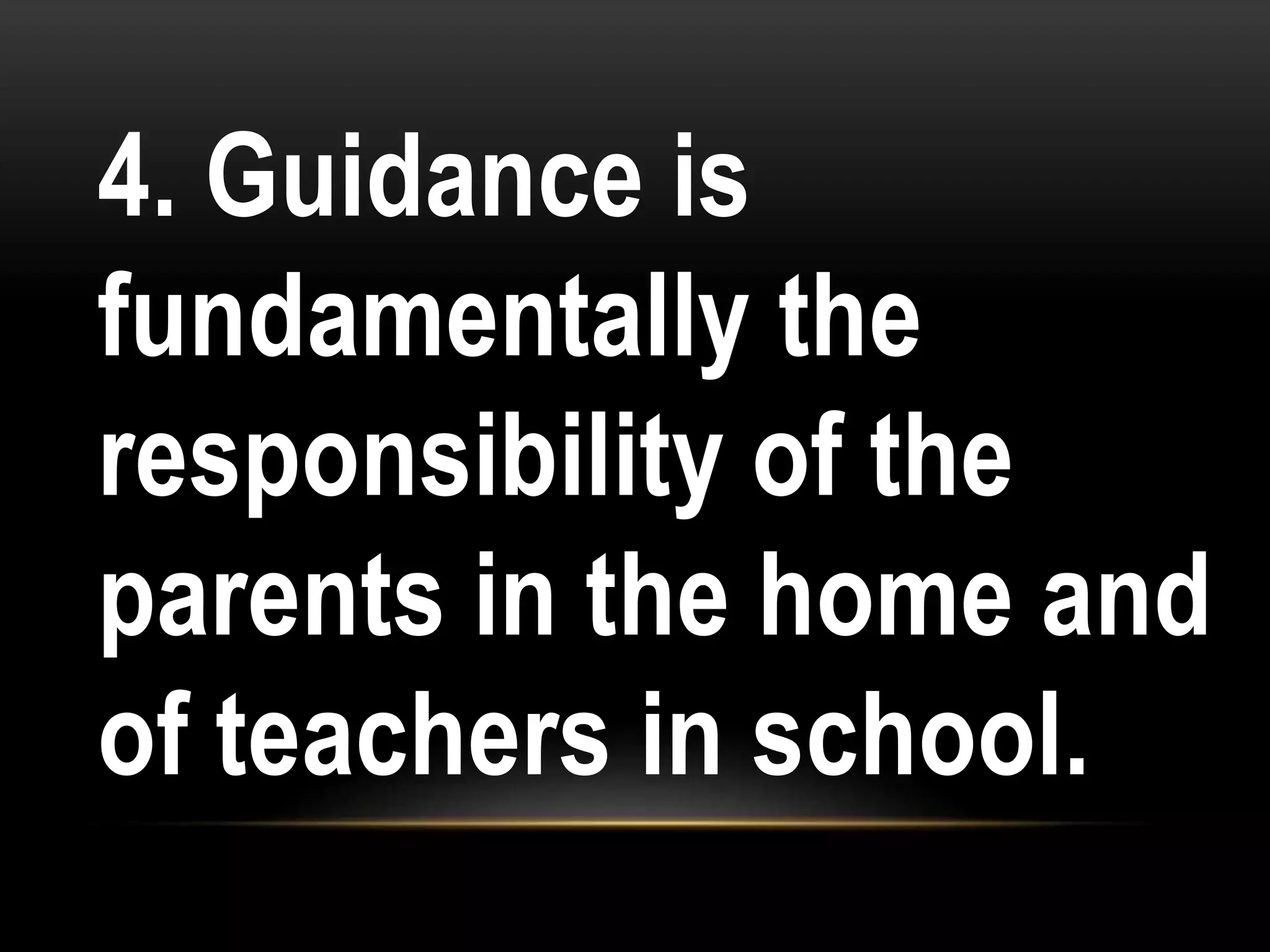 4. Guidance is
fundamentally the
responsibility of the
parents in the home and
of teachers in school.
 
