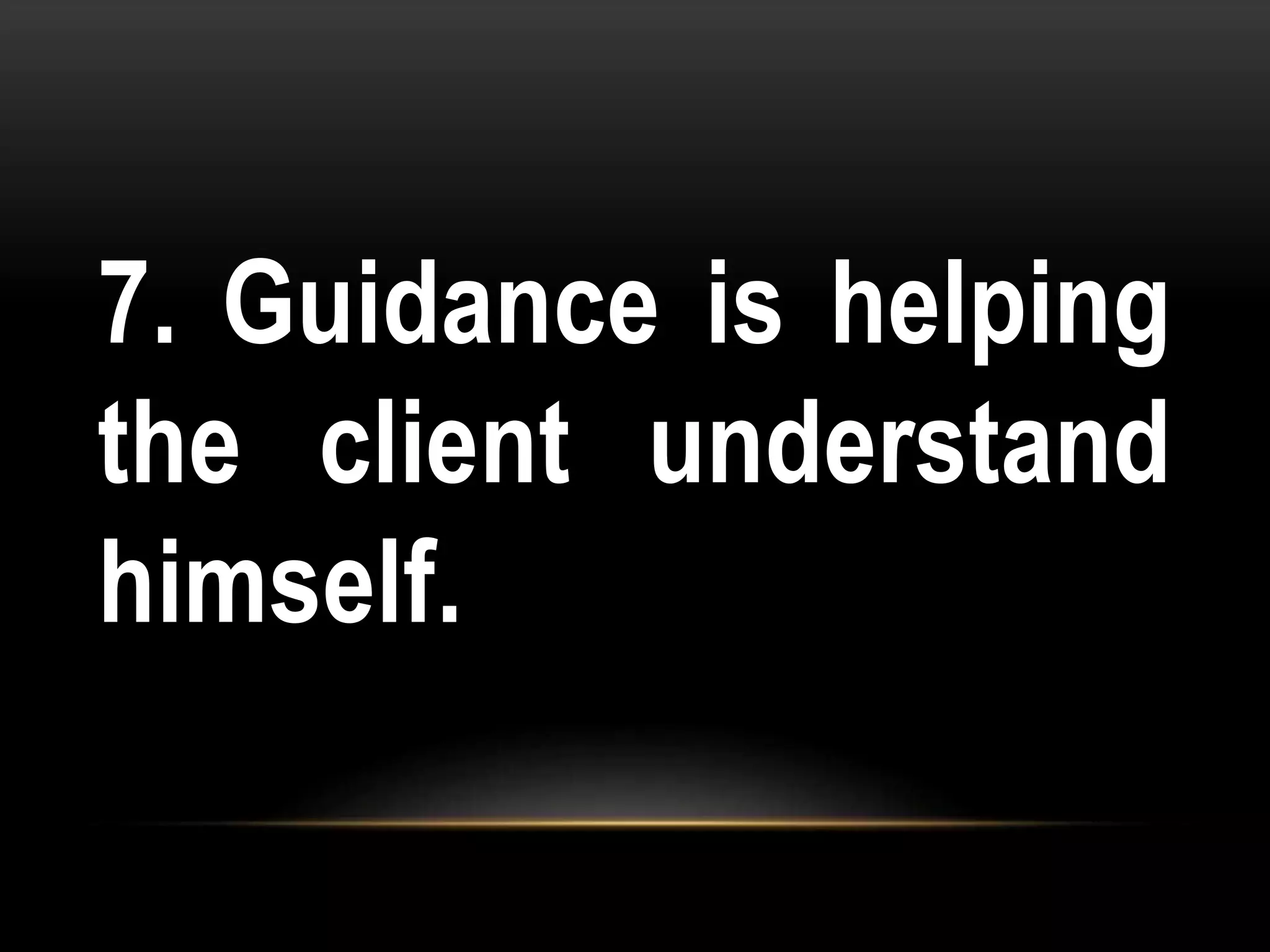 7. Guidance is helping
the client understand
himself.
 