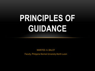 MARITES A. BALOT
Faculty, Philippine Normal University-North Luzon
PRINCIPLES OF
GUIDANCE
 