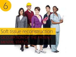 6
Soft tissue reconstruction
OCCUPATION OF THE PATIENT,
MENTAL STATUS,

 