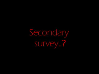 Secondary
survey..?

 