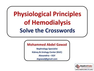 Physiological Principles
of Hemodialysis
Solve the Crosswords
Mohammed Abdel Gawad
Nephrology Specialist
Kidney & Urology Center (KUC)
Alexandria – EGY
drgawad@gmail.com
 