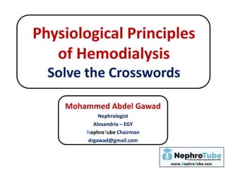 Physiological Principles
of Hemodialysis
Solve the Crosswords
Mohammed Abdel Gawad
Nephrologist
Alexandria – EGY
NephroTube Chairman
drgawad@gmail.com
 