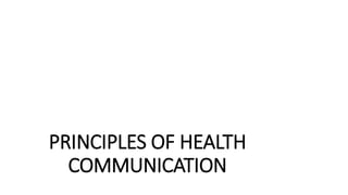 PRINCIPLES OF HEALTH
COMMUNICATION
 