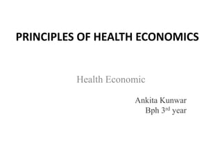 PRINCIPLES OF HEALTH ECONOMICS
Health Economic
Ankita Kunwar
Bph 3rd year
 