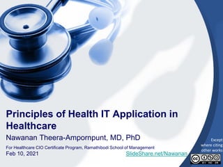 1
Principles of Health IT Application in
Healthcare
Nawanan Theera-Ampornpunt, MD, PhD
For Healthcare CIO Certificate Program, Ramathibodi School of Management
Feb 10, 2021 SlideShare.net/Nawanan
Except
where citing
other works
 