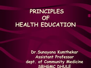 PRINCIPLES
OF
HEALTH EDUCATION
Dr.Sunayana Kumthekar
Assistant Professor
dept. of Community Medicine
SBHGMC DHULE
 