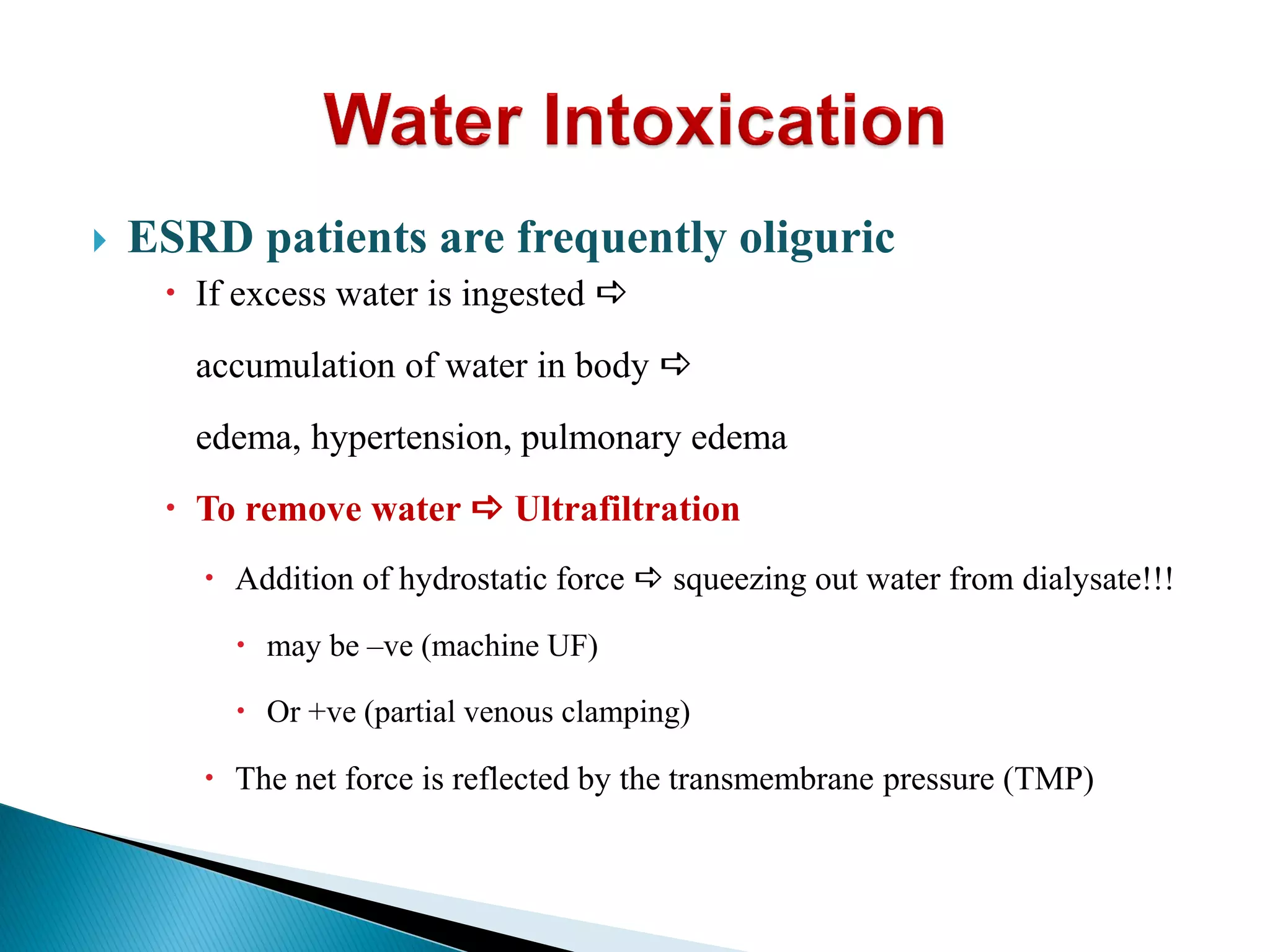  ESRD patients are frequently oliguric
 If excess water is ingested a
accumulation of water in body a
edema, hypertension, pulmonary edema
 To remove water a Ultrafiltration
 Addition of hydrostatic force a squeezing out water from dialysate!!!
 may be –ve (machine UF)
 Or +ve (partial venous clamping)
 The net force is reflected by the transmembrane pressure (TMP)
 