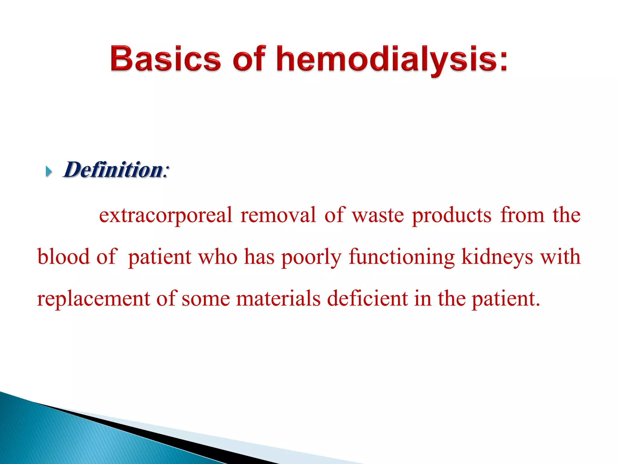  Definition:
extracorporeal removal of waste products from the
blood of patient who has poorly functioning kidneys with
replacement of some materials deficient in the patient.
 