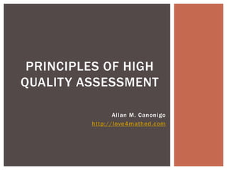 PRINCIPLES OF HIGH
QUALITY ASSESSMENT

                Allan M. Canonigo
         http://love4mathed.com
 