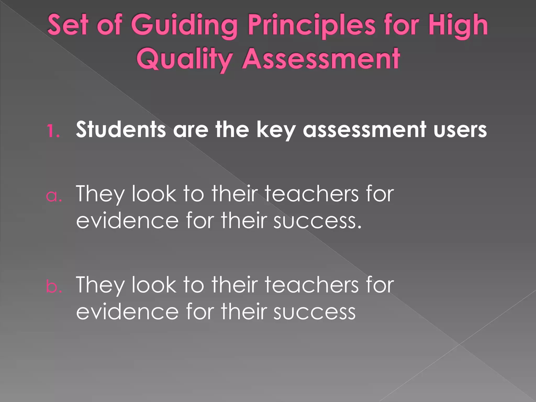 1. Students are the key assessment users
a. They look to their teachers for
evidence for their success.
b. They look to their teachers for
evidence for their success
 