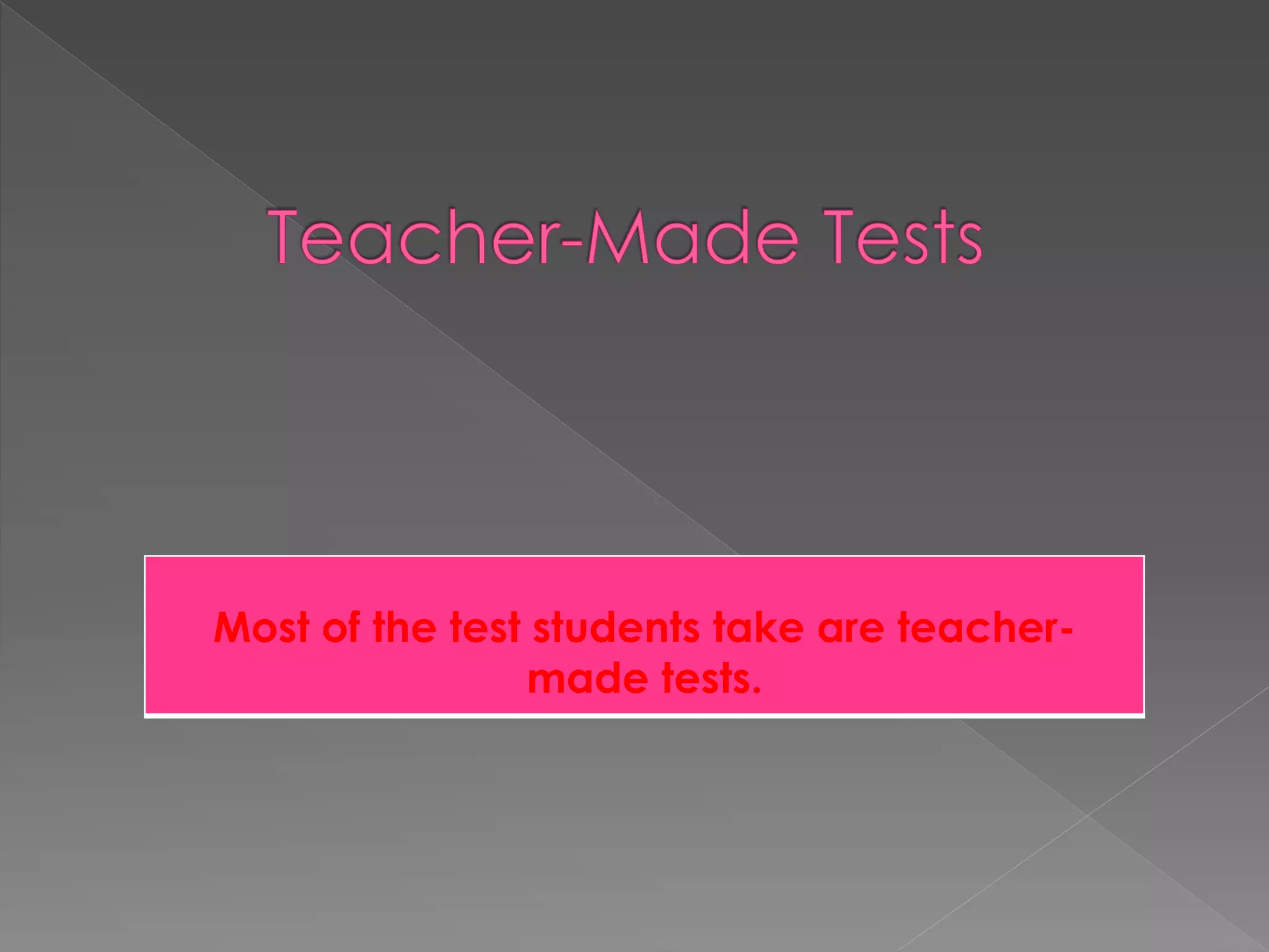 Most of the test students take are teacher-
made tests.
 