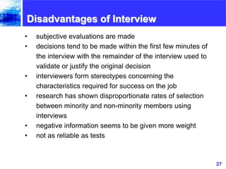 27www.exploreHR.org
Disadvantages of Interview
• subjective evaluations are made
• decisions tend to be made within the fi...