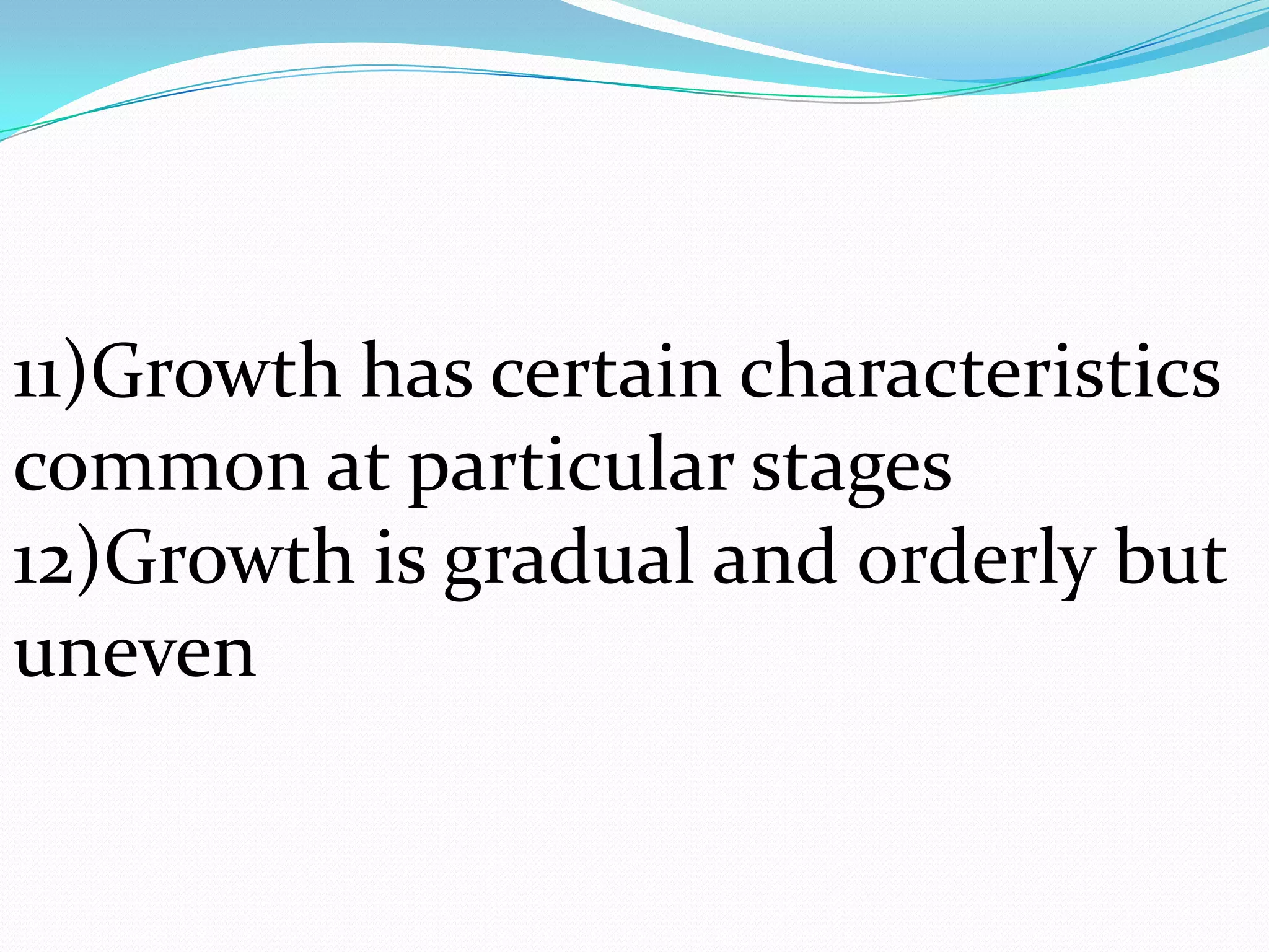 11)Growth has certain characteristics
common at particular stages
12)Growth is gradual and orderly but
uneven
 