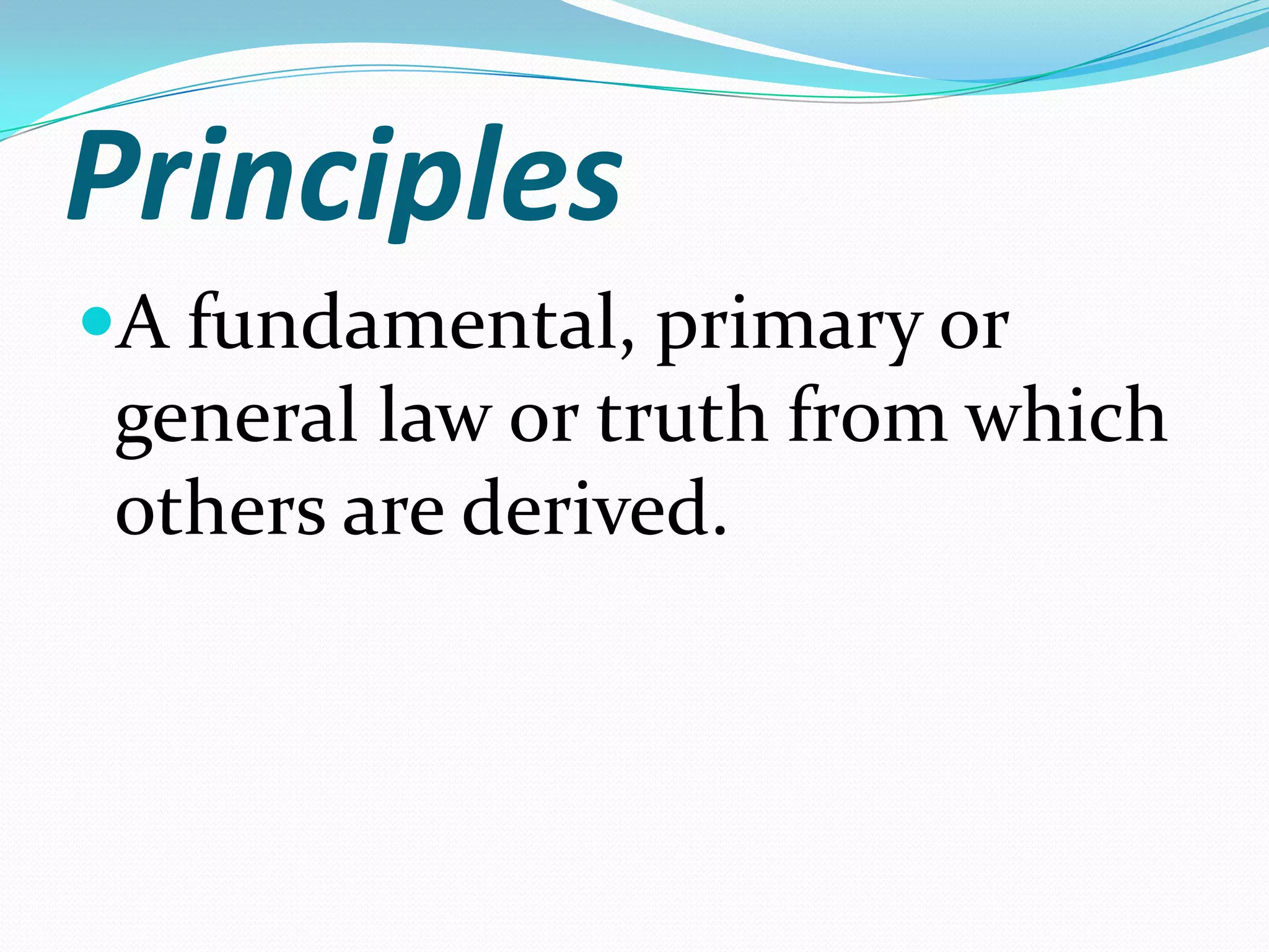 Principles
A fundamental, primary or
 general law or truth from which
 others are derived.
 