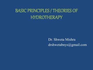 BASICPRINCIPLES / THEORIES OF
HYDROTHERAPY
Dr. Shweta Mishra
drshwetabnys@gmail.com
 