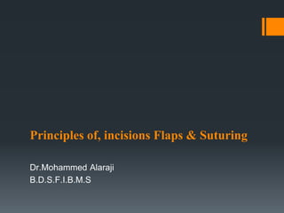 Principles of, incisions Flaps & Suturing
Dr.Mohammed Alaraji
B.D.S.F.I.B.M.S
 