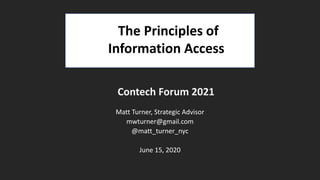 Contech Forum 2021
Matt Turner, Strategic Advisor
mwturner@gmail.com
@matt_turner_nyc
June 15, 2020
The Principles of
Information Access
 