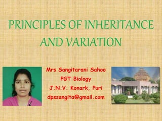 PRINCIPLES OF INHERITANCE
AND VARIATION
Mrs Sangitarani Sahoo
PGT Biology
J.N.V. Konark, Puri
dpssangita@gmail.com
 