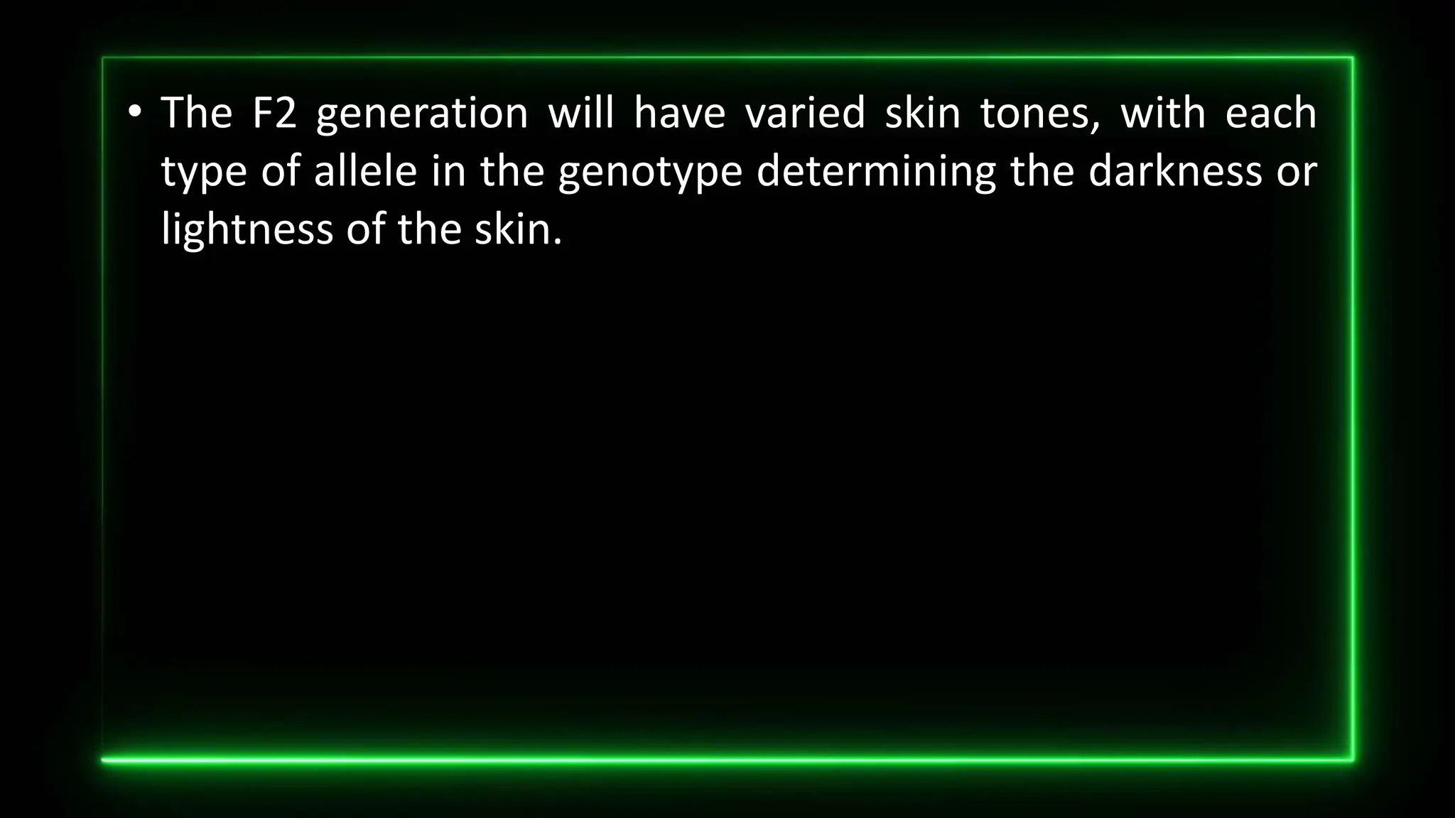• The F2 generation will have varied skin tones, with each
type of allele in the genotype determining the darkness or
lightness of the skin.
 