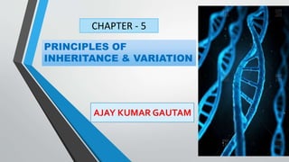 PRINCIPLES OF
INHERITANCE & VARIATION
AJAY KUMAR GAUTAM
CHAPTER - 5
 