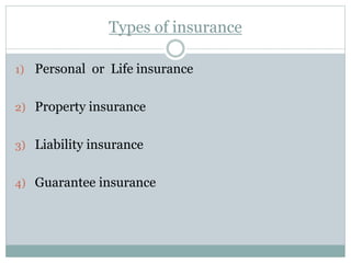Types of insurance
1) Personal or Life insurance
2) Property insurance
3) Liability insurance
4) Guarantee insurance
 