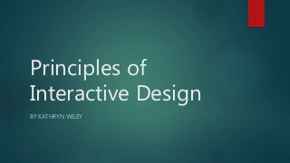 Principles of
Interactive Design
BY KATHRYN WILEY
 