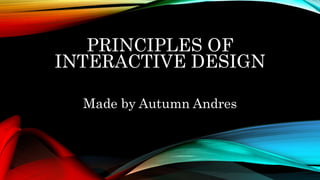 PRINCIPLES OF
INTERACTIVE DESIGN
Made by Autumn Andres
 