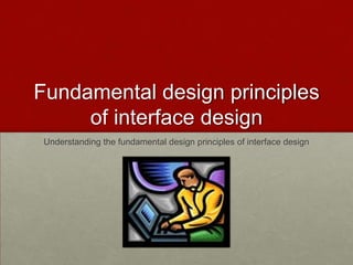 Fundamental design principles
of interface design
Understanding the fundamental design principles of interface design
 
