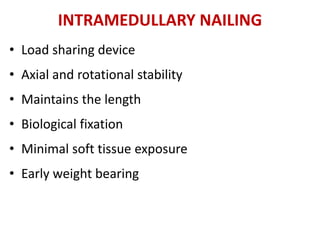 INTRAMEDULLARY NAILING
• Load sharing device
• Axial and rotational stability
• Maintains the length
• Biological fixation
• Minimal soft tissue exposure
• Early weight bearing
 